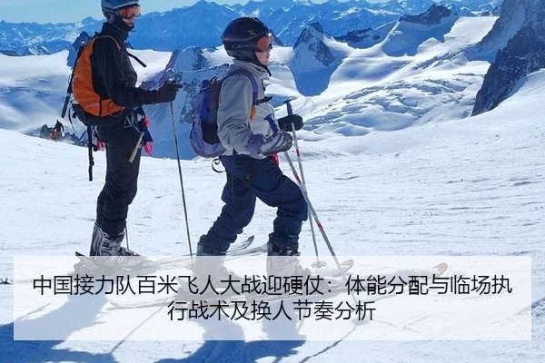 中国接力队百米飞人大战迎硬仗：体能分配与临场执行战术及换人节奏分析